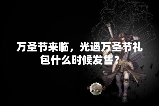 万圣节来临，光遇万圣节礼包什么时候发售？