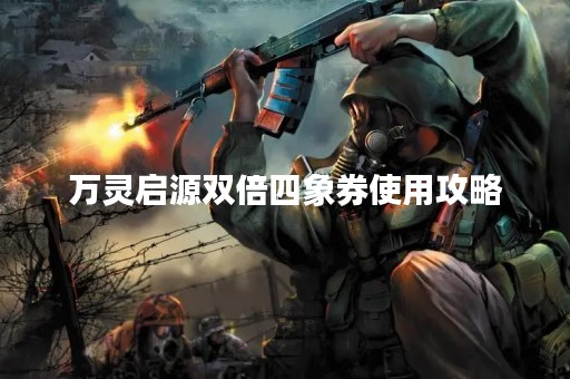 万灵启源双倍四象券使用攻略