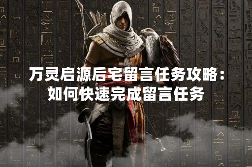 万灵启源后宅留言任务攻略：如何快速完成留言任务