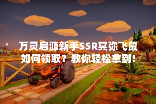 万灵启源新手SSR冥弥飞鼠如何领取？教你轻松拿到！