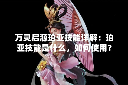 万灵启源珀亚技能详解：珀亚技能是什么，如何使用？
