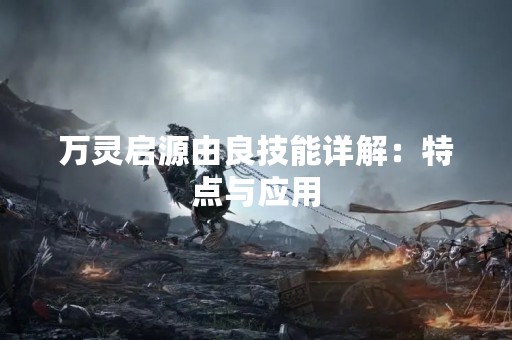 万灵启源由良技能详解：特点与应用