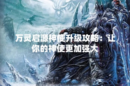 万灵启源神使升级攻略：让你的神使更加强大