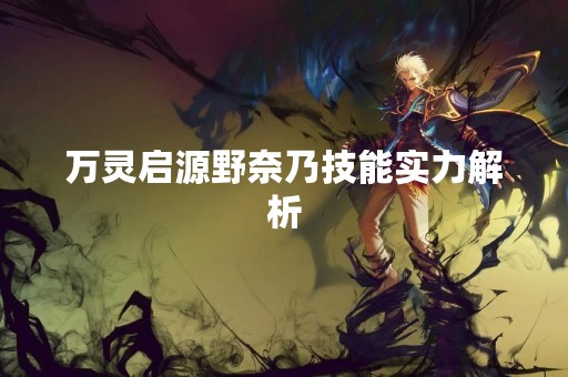万灵启源野奈乃技能实力解析