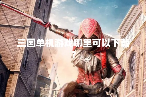 三国单机游戏哪里可以下载？