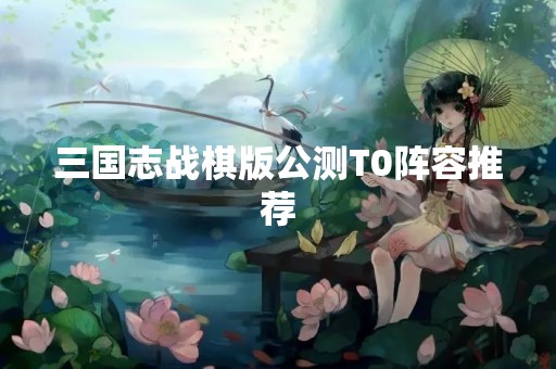 三国志战棋版公测T0阵容推荐