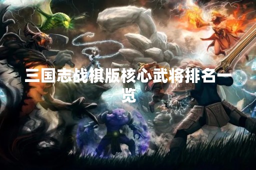 三国志战棋版核心武将排名一览