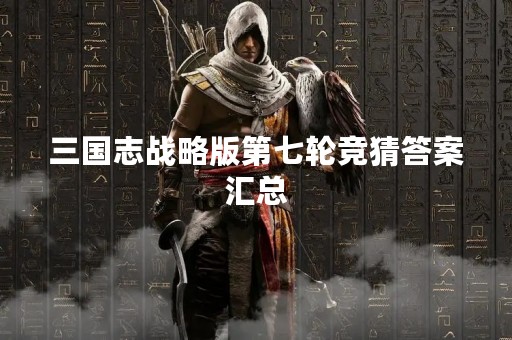 三国志战略版第七轮竞猜答案汇总