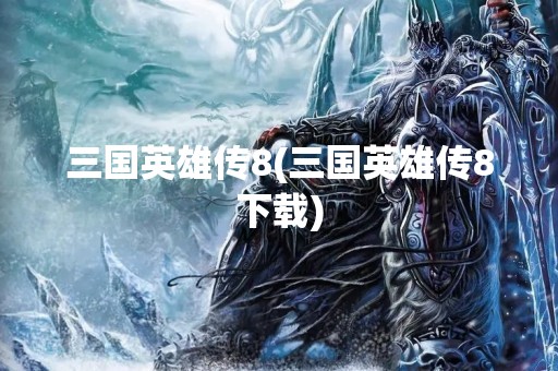 三国英雄传8(三国英雄传8下载)