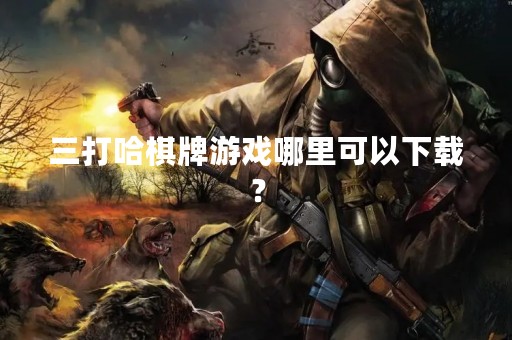 三打哈棋牌游戏哪里可以下载？