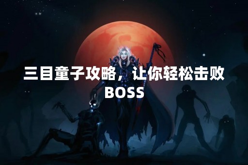 三目童子攻略，让你轻松击败BOSS