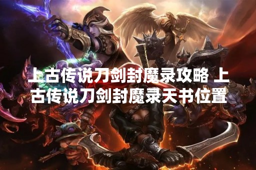 上古传说刀剑封魔录攻略 上古传说刀剑封魔录天书位置