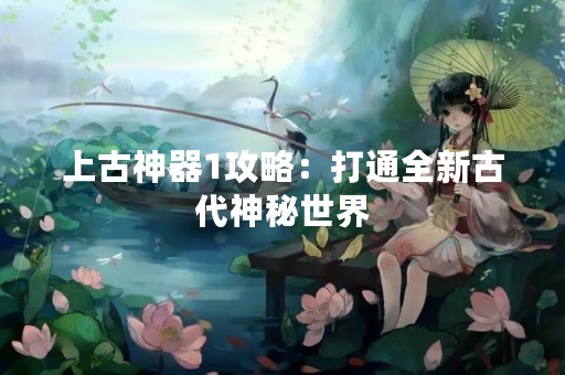 上古神器1攻略：打通全新古代神秘世界