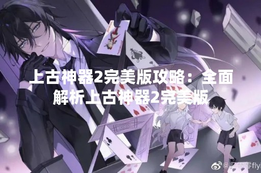 上古神器2完美版攻略：全面解析上古神器2完美版