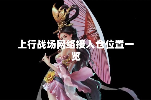 上行战场网络接入仓位置一览