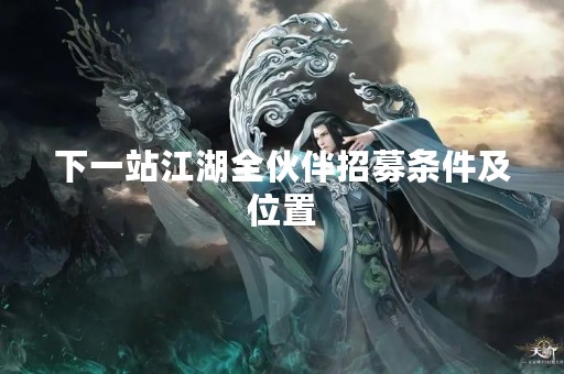 下一站江湖全伙伴招募条件及位置
