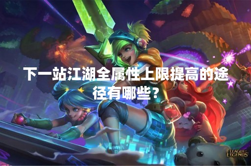 下一站江湖全属性上限提高的途径有哪些？