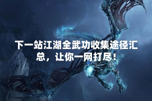 下一站江湖全武功收集途径汇总，让你一网打尽！