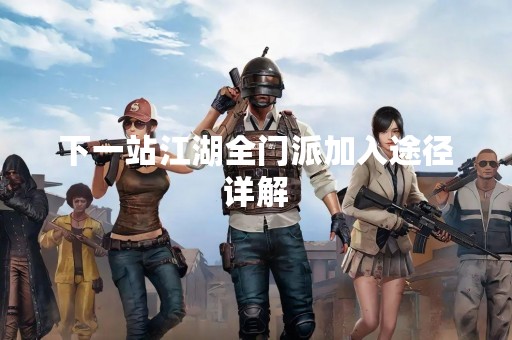 下一站江湖全门派加入途径详解