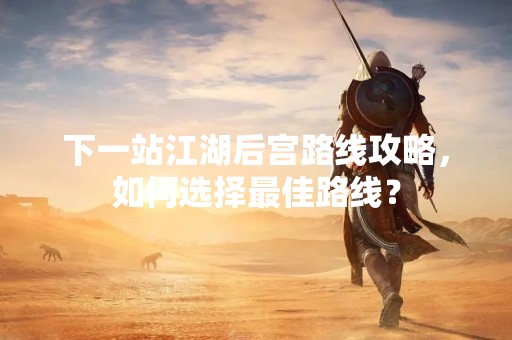 下一站江湖后宫路线攻略，如何选择最佳路线？
