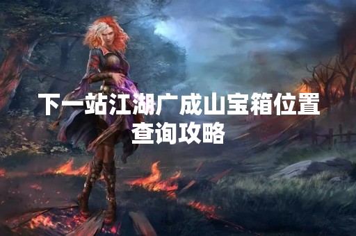 下一站江湖广成山宝箱位置查询攻略