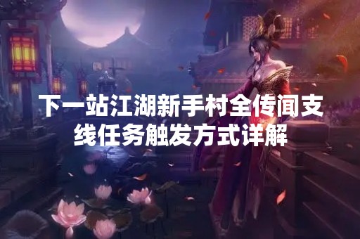 下一站江湖新手村全传闻支线任务触发方式详解