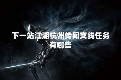 下一站江湖杭州传闻支线任务有哪些