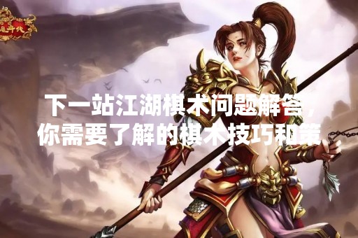 下一站江湖棋术问题解答，你需要了解的棋术技巧和策略