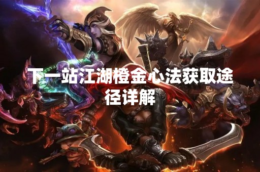 下一站江湖橙金心法获取途径详解