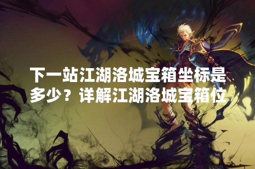 下一站江湖洛城宝箱坐标是多少？详解江湖洛城宝箱位置