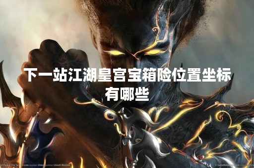 下一站江湖皇宫宝箱险位置坐标有哪些