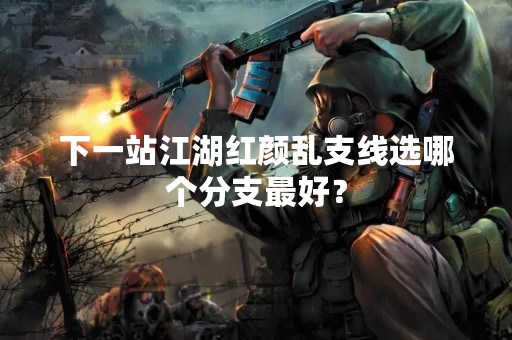 下一站江湖红颜乱支线选哪个分支最好？