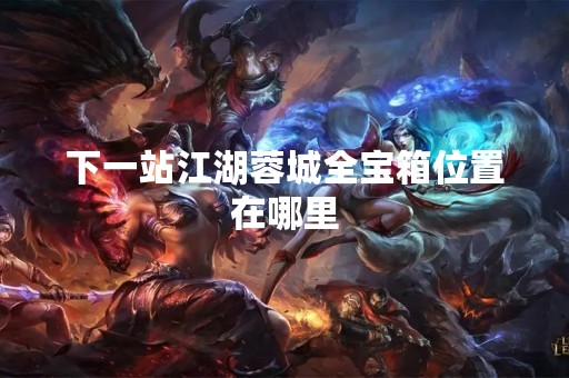 下一站江湖蓉城全宝箱位置在哪里