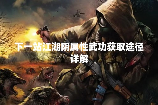 下一站江湖阴属性武功获取途径详解