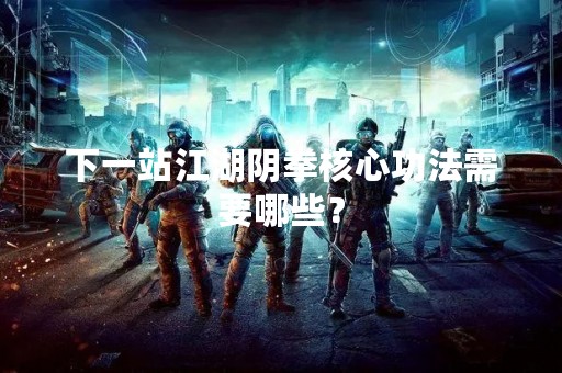 下一站江湖阴拳核心**需要哪些？