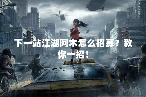 下一站江湖阿木怎么招募？教你一招！