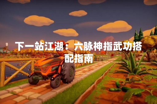 下一站江湖：六脉神指武功搭配指南