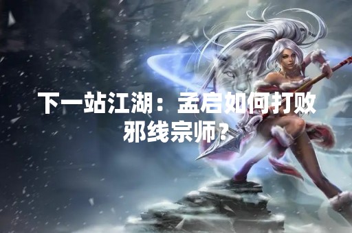 下一站江湖：孟启如何打败邪线宗师？