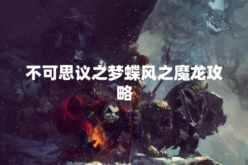 不可思议之梦蝶风之魔龙攻略