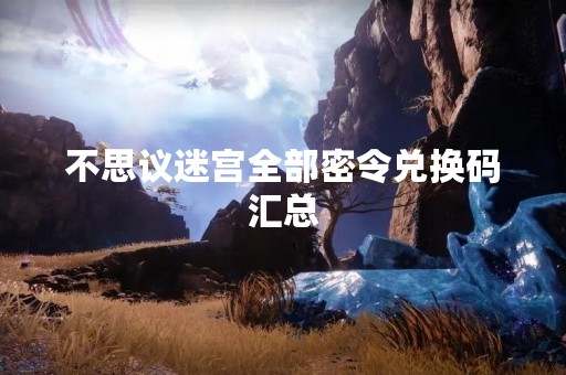 不思议迷宫全部密令兑换码汇总