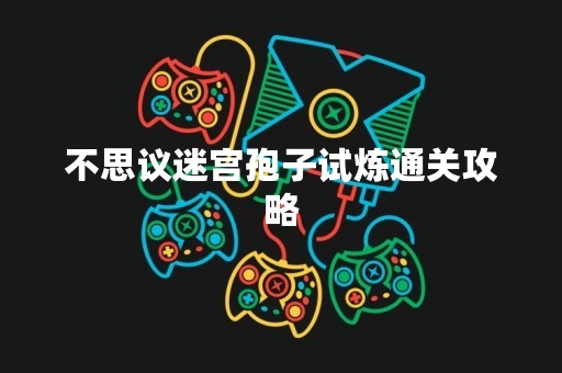 不思议迷宫孢子试炼通关攻略