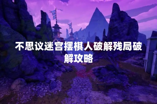不思议迷宫摆棋人破解残局破解攻略