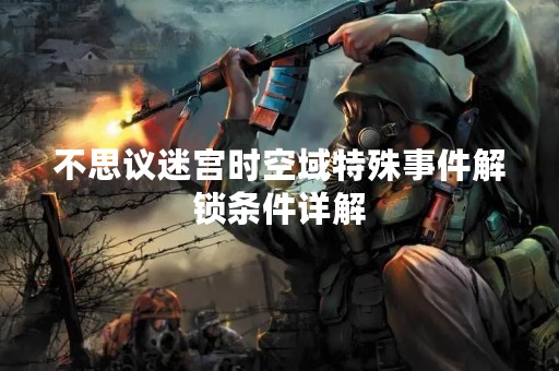 不思议迷宫时空域特殊事件解锁条件详解