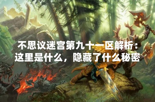 不思议迷宫第九十一区解析：这里是什么，隐藏了什么秘密？