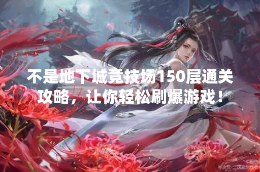 不是地下城竞技场150层通关攻略，让你轻松刷爆游戏！