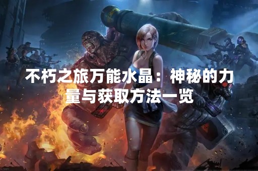 不朽之旅万能水晶：神秘的力量与获取方法一览