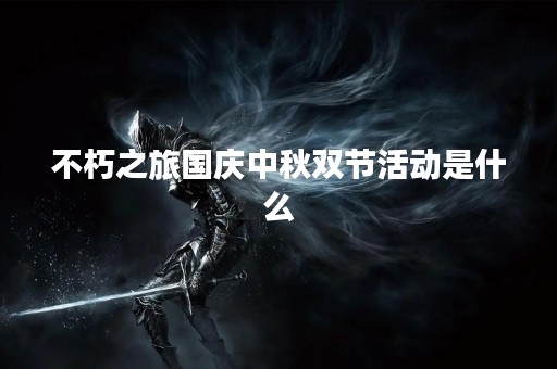 不朽之旅国庆中秋双节活动是什么