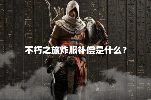 不朽之旅炸服补偿是什么？