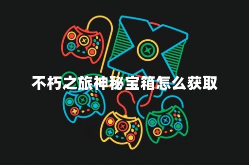 不朽之旅神秘宝箱怎么获取