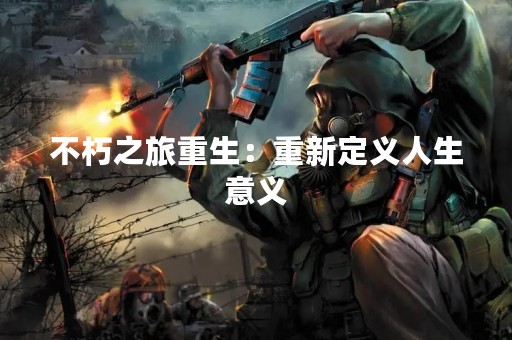 不朽之旅重生：重新定义人生意义